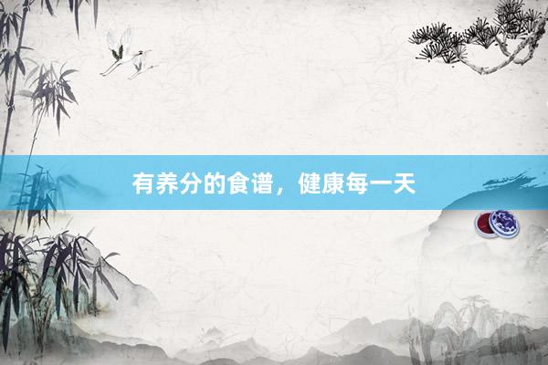 有养分的食谱，健康每一天