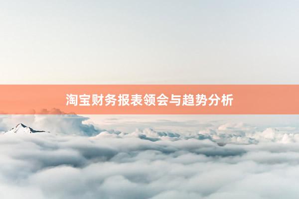 淘宝财务报表领会与趋势分析